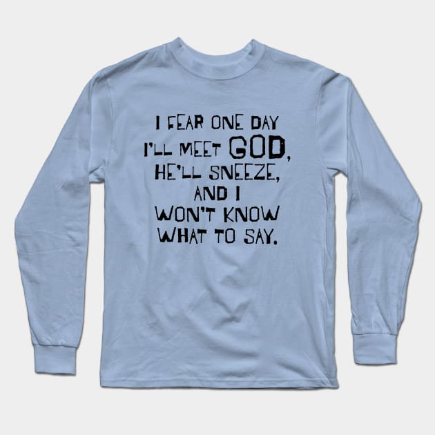 I Fear One Day I'll Meet God... Long Sleeve T-Shirt by TheStuffInBetween